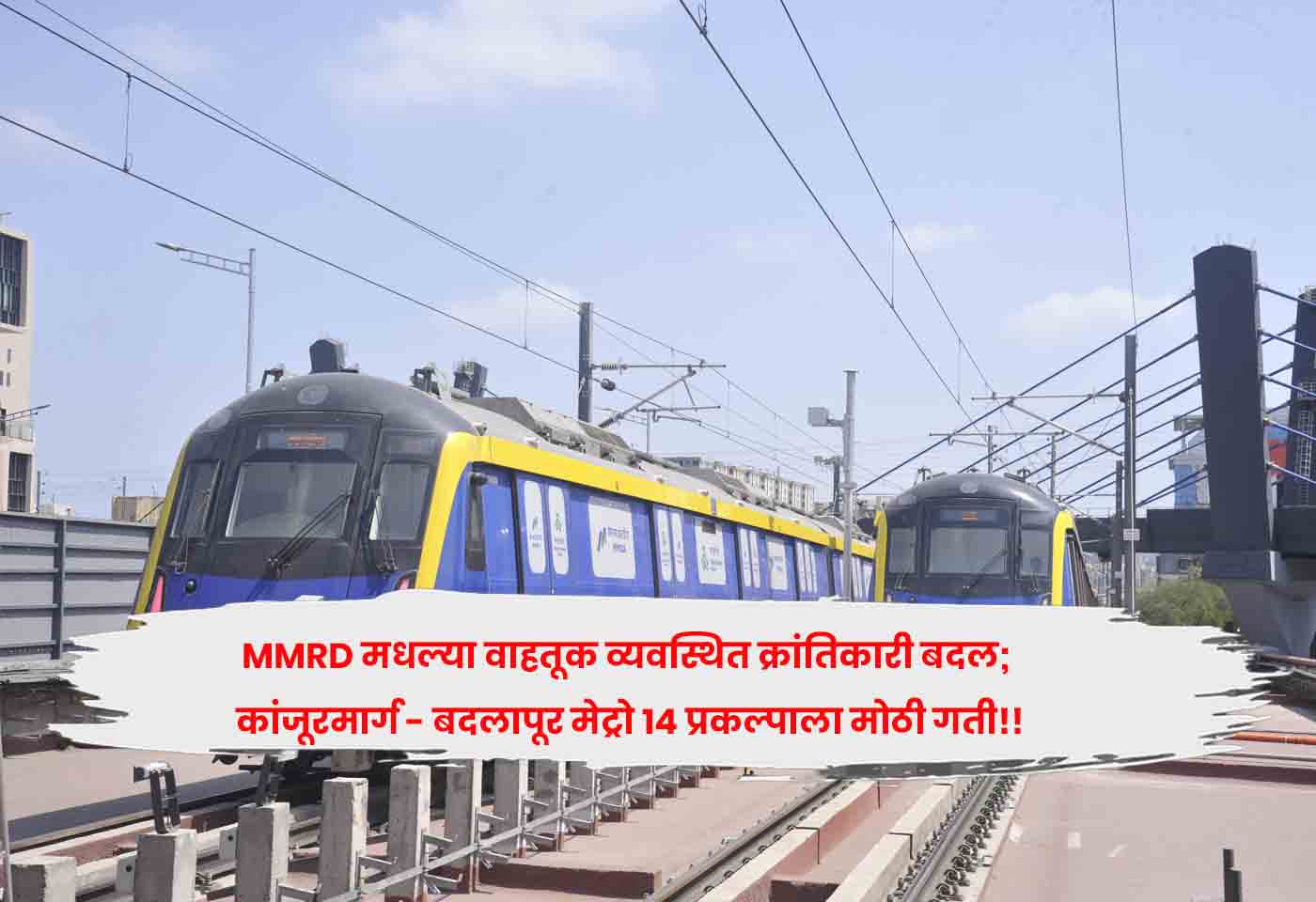 MMRD मधल्या वाहतूक व्यवस्थित क्रांतिकारी बदल; कांजूरमार्ग – बदलापूर मेट्रो 14 प्रकल्पाला मोठी गती!!