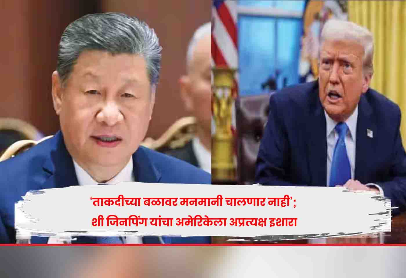 ‘ताकदीच्या बळावर मनमानी चालणार नाही’; शी जिनपिंग यांचा अमेरिकेला अप्रत्यक्ष इशारा