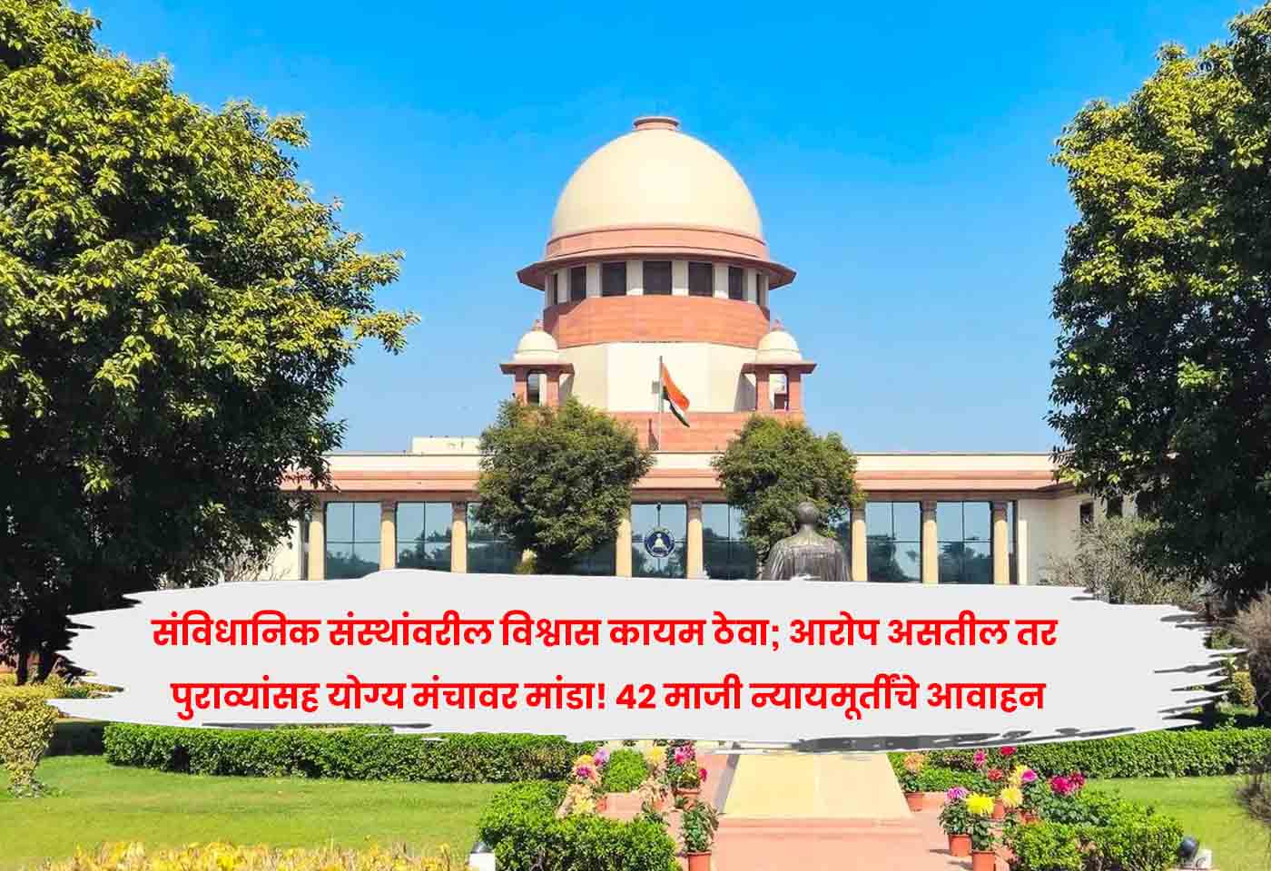 संविधानिक संस्थांवरील विश्वास कायम ठेवा; आरोप असतील तर पुराव्यांसह योग्य मंचावर मांडा! ४२ माजी न्यायमूर्तींचे आवाहन