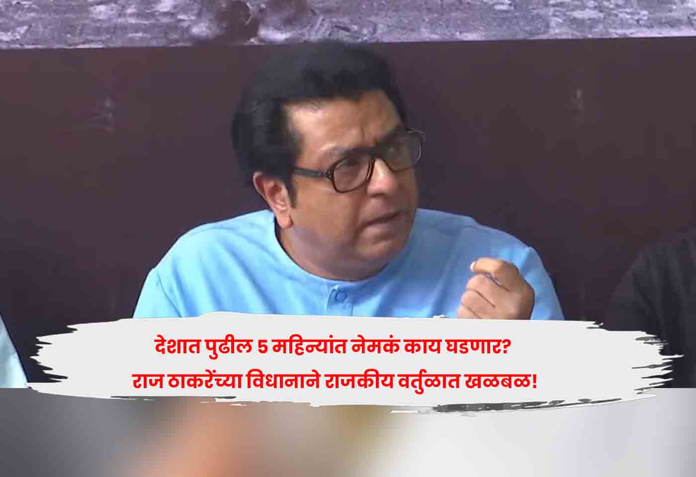 देशात पुढील ५ महिन्यांत नेमकं काय घडणार? राज ठाकरेंच्या विधानाने राजकीय वर्तुळात खळबळ!