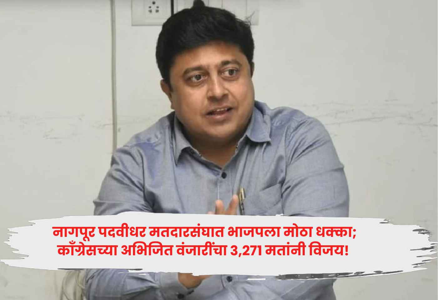 नागपूर पदवीधर मतदारसंघात भाजपला मोठा धक्का; काँग्रेसच्या अभिजित वंजारींचा ३,२७१ मतांनी विजय!