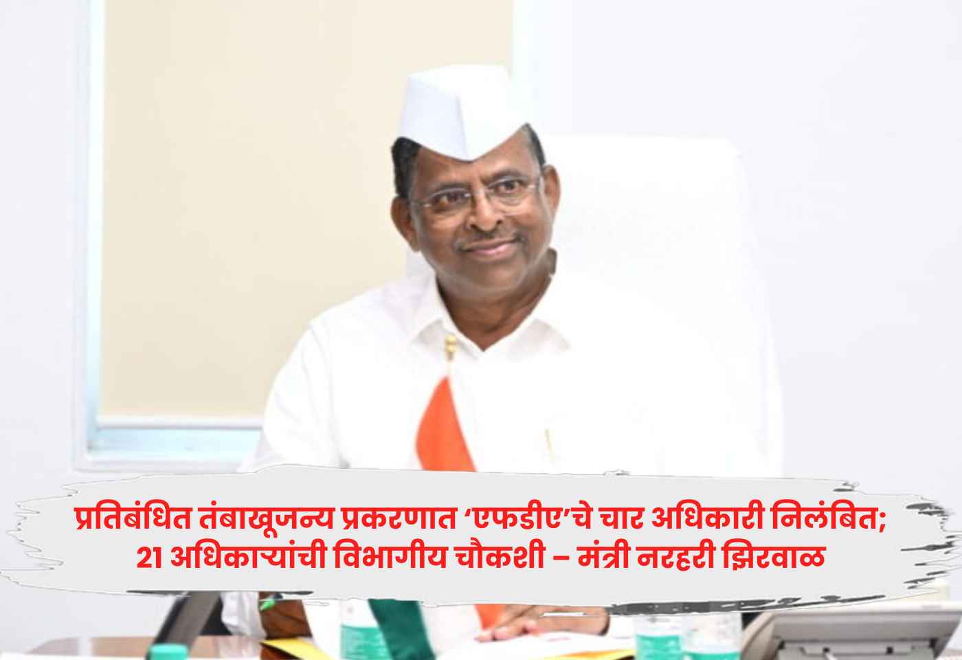 प्रतिबंधित तंबाखूजन्य प्रकरणात ‘एफडीए’चे चार अधिकारी निलंबित; २१ अधिकाऱ्यांची विभागीय चौकशी – मंत्री नरहरी झिरवाळ